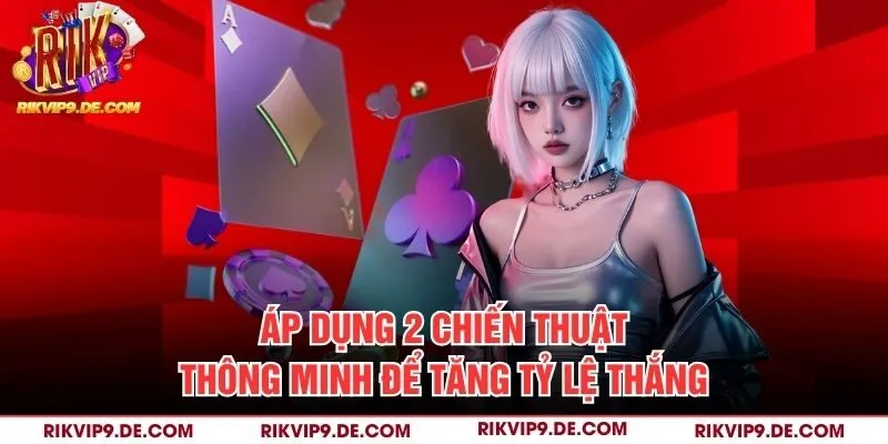 Áp dụng 2 chiến thuật thông minh để tăng tỷ lệ thắng