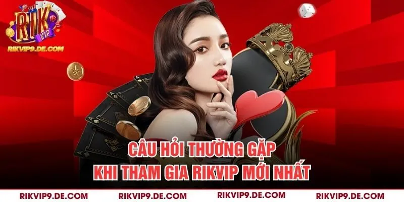 Câu hỏi thường gặp khi tham gia Rikvip mới nhất